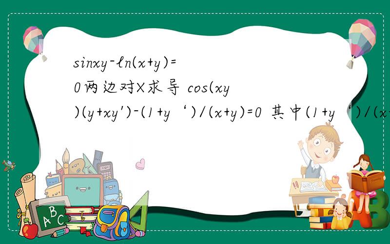 sinxy-ln(x+y)=0两边对X求导 cos(xy)(y+xy')-(1+y‘)/(x+y)=0 其中(1+y‘)/(x+y)怎么得来的?