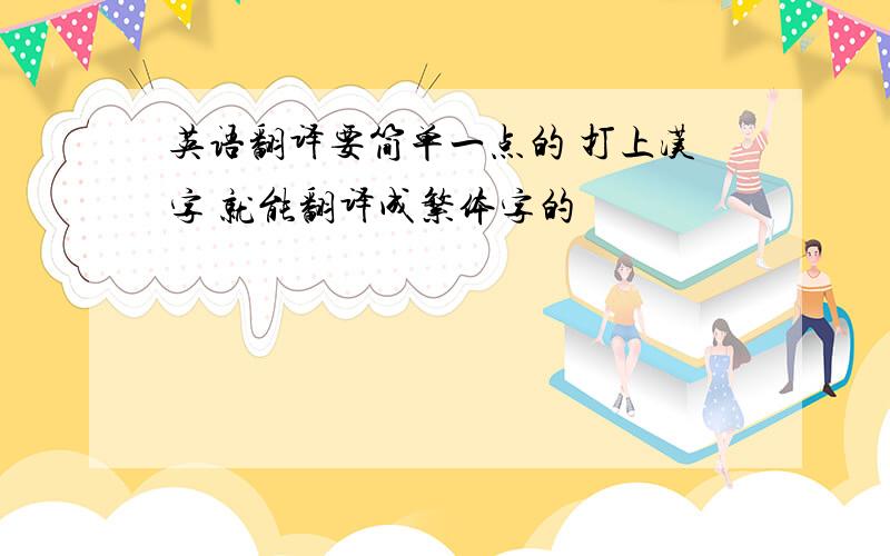 英语翻译要简单一点的 打上汉字 就能翻译成繁体字的