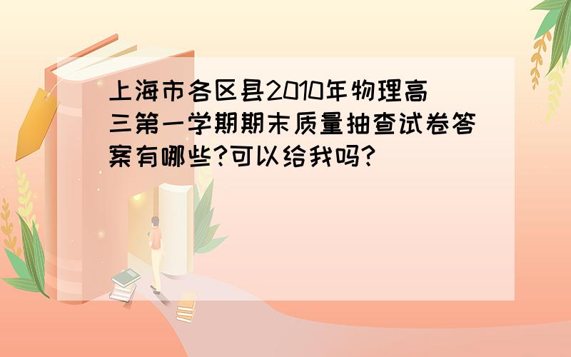 上海市各区县2010年物理高三第一学期期末质量抽查试卷答案有哪些?可以给我吗?