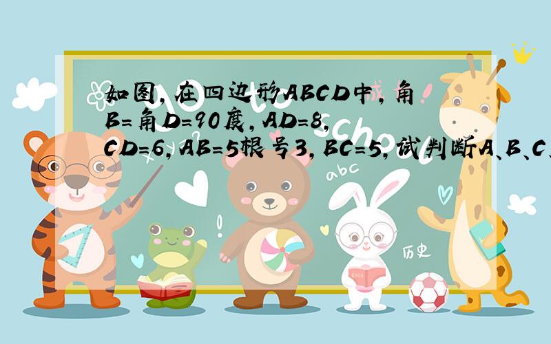 如图,在四边形ABCD中,角B=角D=90度,AD=8,CD=6,AB=5根号3,BC=5,试判断A、B、C、D是否在同一圆上