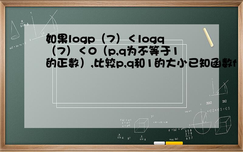 如果logp（7）＜logq（7）＜0（p,q为不等于1的正数）,比较p,q和1的大小已知函数f（x）＝log2（2的x次方－1）,求：⑴f（x）的定义域?⑵使f（x）＞1的x的取值范围?