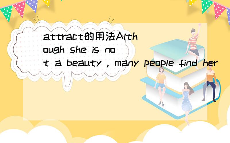 attract的用法Although she is not a beauty , many people find her ____   (attract)