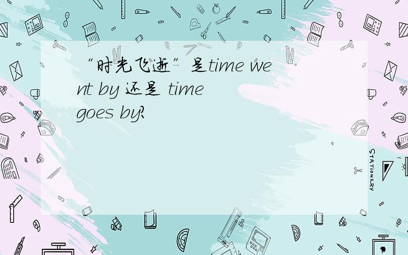 “时光飞逝”是time went by 还是 time goes by?