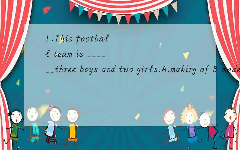 1.This football team is ______three boys and two girls.A.making of B made of C making up D made up of2.She seems ____ her daugher`s illness.A.worry about B.worried C.to be worried D.to worry about3.His father ____ him away from school four afternoon