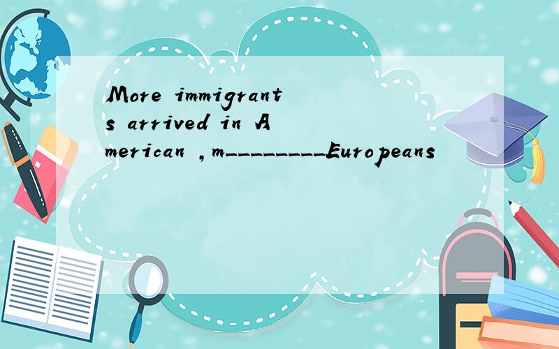 More immigrants arrived in American ,m________Europeans