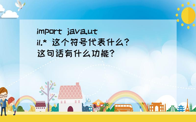 import java.util.* 这个符号代表什么?这句话有什么功能?
