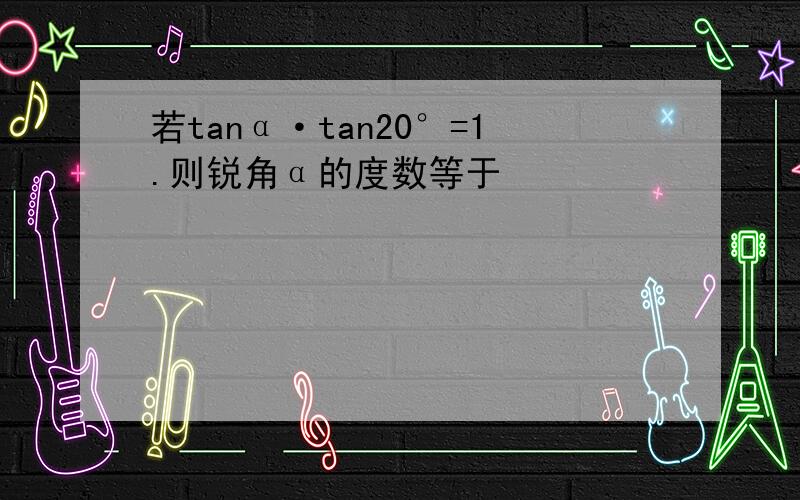 若tanα·tan20°=1.则锐角α的度数等于
