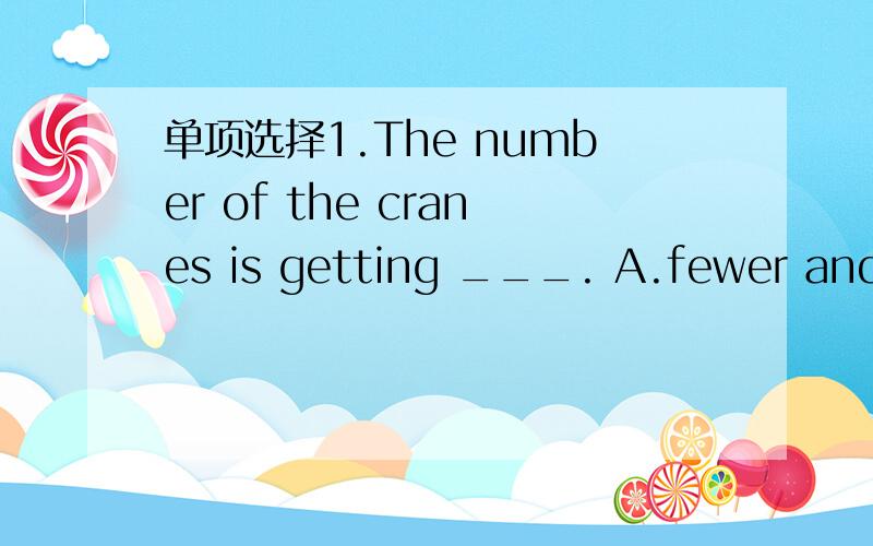 单项选择1.The number of the cranes is getting ___. A.fewer and fewer B.smaller and smaller