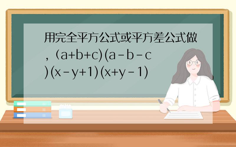 用完全平方公式或平方差公式做,（a+b+c)(a-b-c)(x-y+1)(x+y-1)