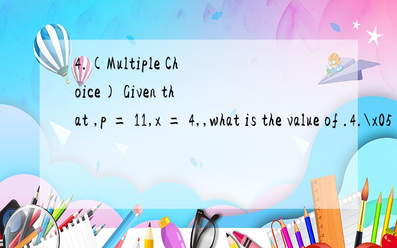 4.(Multiple Choice) Given that ,p = 11,x = 4,,what is the value of .4.\x05(Multiple Choice) Given that x^2+3xp+p^2=5,p = 11,x = 4,,dp/dt=0.1what is the value of .\x05(a).\x050.04\x05\x05(b).\x05-0.909\x05\x05(c).\x05-1.5\x05\x05(d).\x0505.\x05Suppose