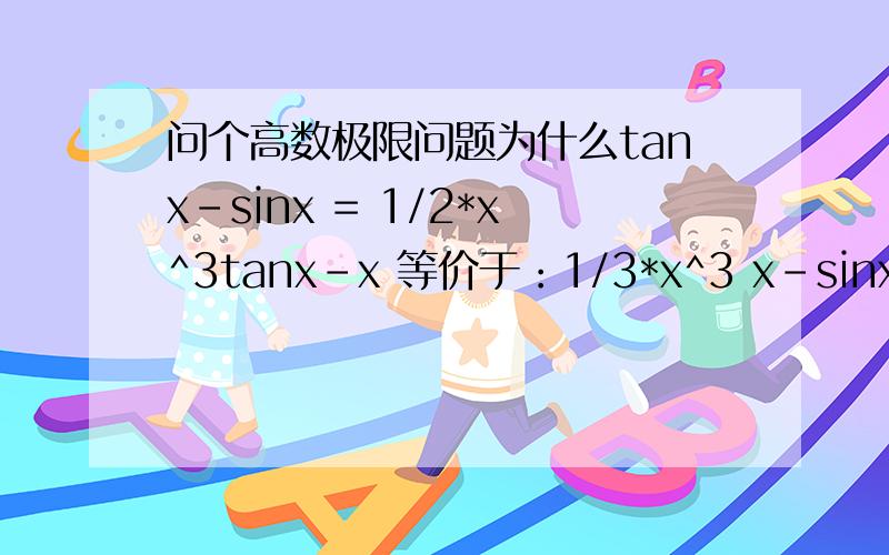 问个高数极限问题为什么tanx-sinx = 1/2*x^3tanx-x 等价于：1/3*x^3 x-sinx 等价于 1/6*x^3