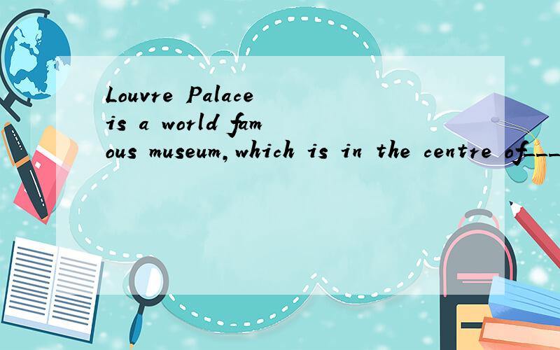 Louvre Palace is a world famous museum,which is in the centre of______.ALondon B Rome CNew York D Paris