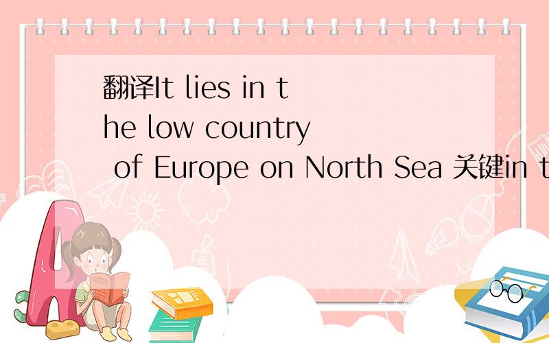 翻译It lies in the low country of Europe on North Sea 关键in the low country