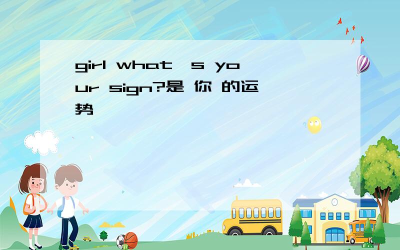 girl what's your sign?是 你 的运势