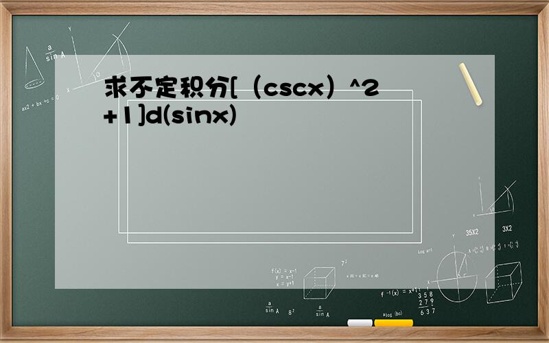 求不定积分[（cscx）^2+1]d(sinx)