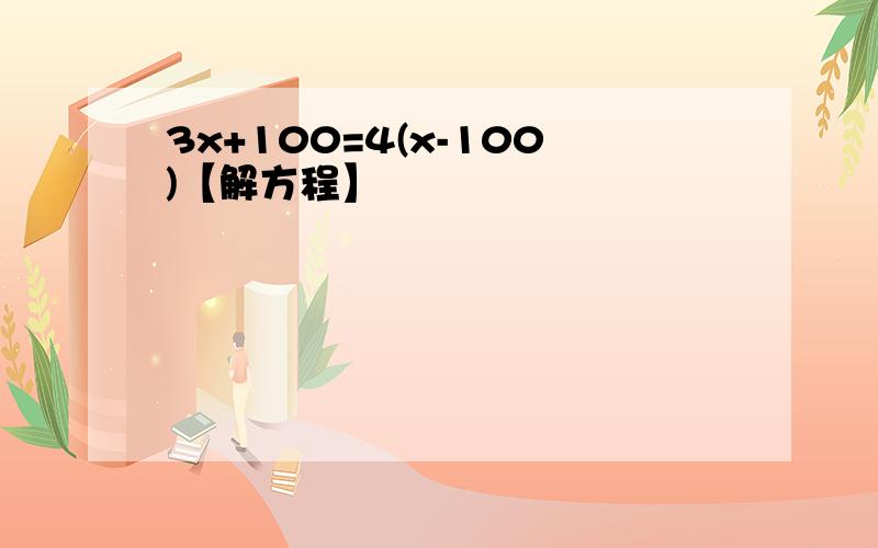 3x+100=4(x-100)【解方程】