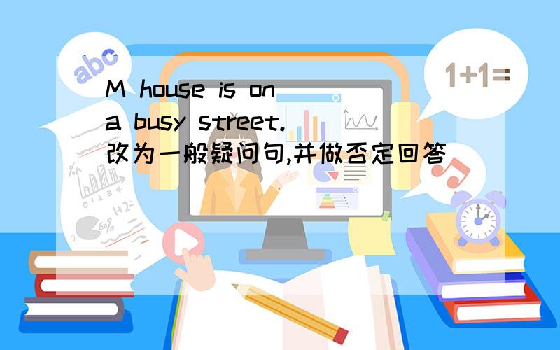 M house is on a busy street.改为一般疑问句,并做否定回答