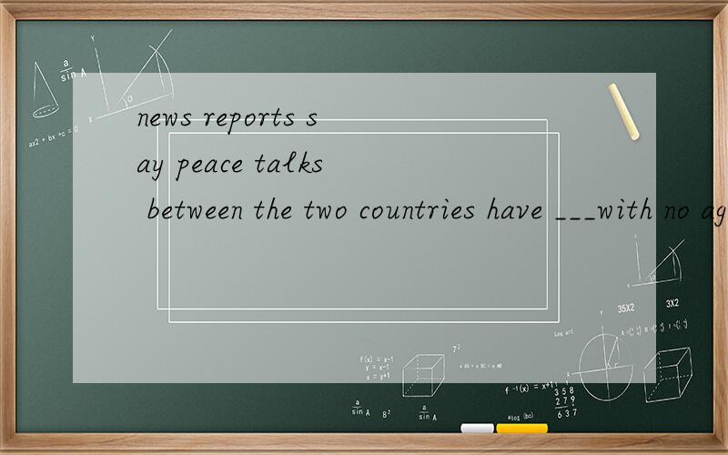 news reports say peace talks between the two countries have ___with no agreement reached.A：broken downB:broken outC:broken inD:beoken up选哪个 并说明理由和四个选项的区别