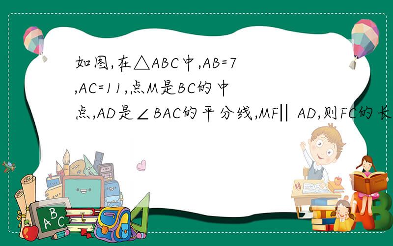 如图,在△ABC中,AB=7,AC=11,点M是BC的中点,AD是∠BAC的平分线,MF‖AD,则FC的长为（）.