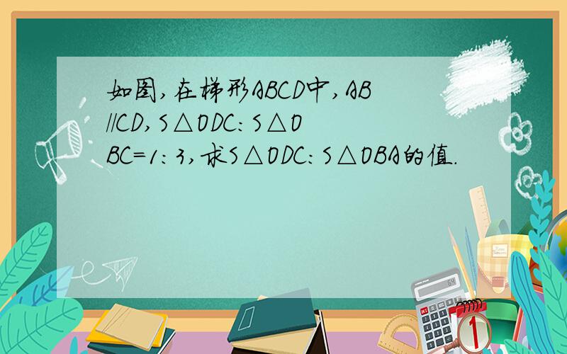 如图,在梯形ABCD中,AB//CD,S△ODC：S△OBC=1:3,求S△ODC：S△OBA的值.