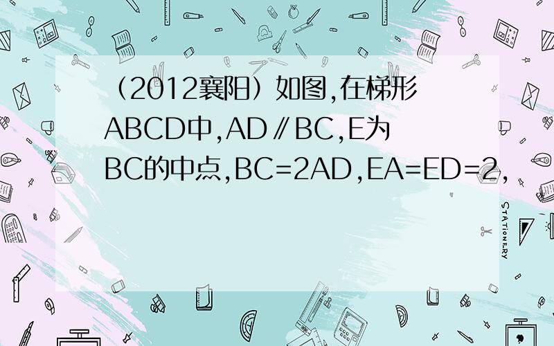 （2012襄阳）如图,在梯形ABCD中,AD∥BC,E为BC的中点,BC=2AD,EA=ED=2,
