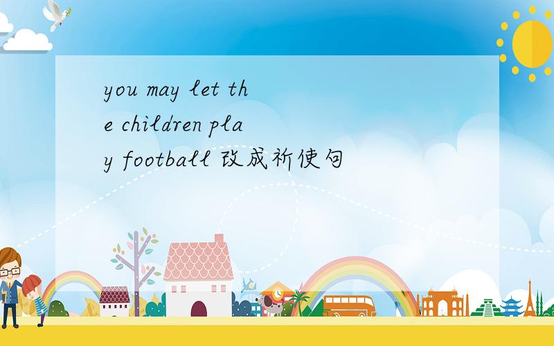 you may let the children play football 改成祈使句