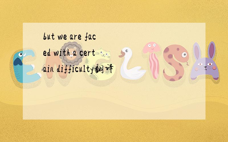 but we are faced with a certain difficulty翻译