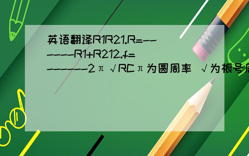 英语翻译R1R21.R=------R1+R212.f=------2π√RCπ为圆周率 √为根号居然显示错了- 重写。1.R=R1R2/R1+R2 2.f=1/2π√RC