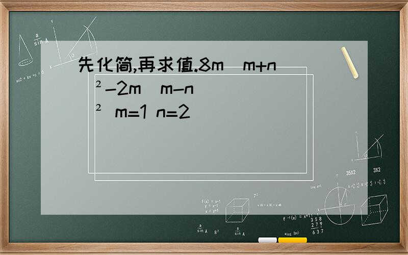 先化简,再求值.8m(m+n)²-2m(m-n)² m=1 n=2