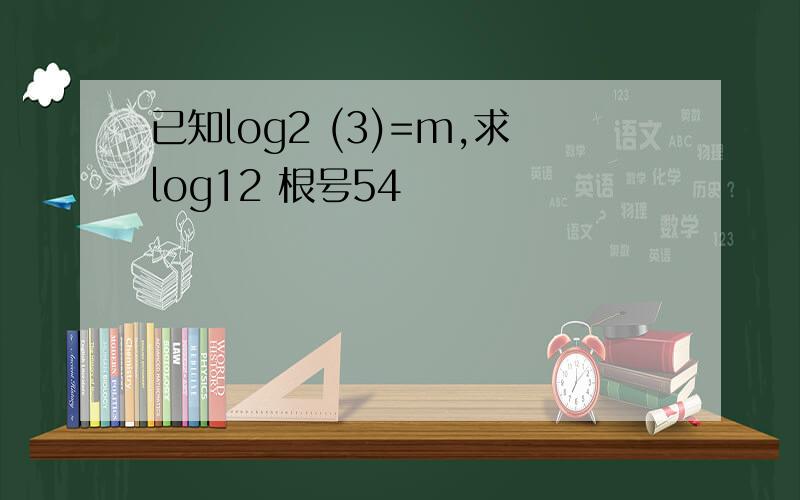 已知log2 (3)=m,求log12 根号54