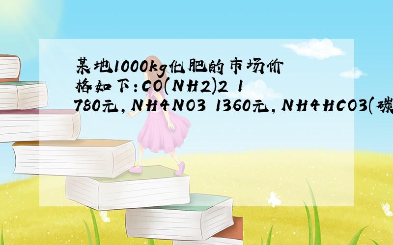 某地1000kg化肥的市场价格如下：CO(NH2)2 1780元,NH4NO3 1360元,NH4HCO3(碳酸氢钠）560元.分别用10000元采购上述化肥,则购得化肥中含氮元素最多的是哪一种?