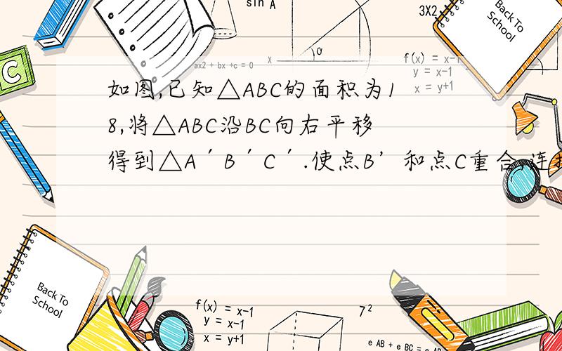 如图,已知△ABC的面积为18,将△ABC沿BC向右平移得到△A′B′C′.使点B’和点C重合,连接AC′交A′C于点D,点D恰为AC′的中点,求△C′DC
