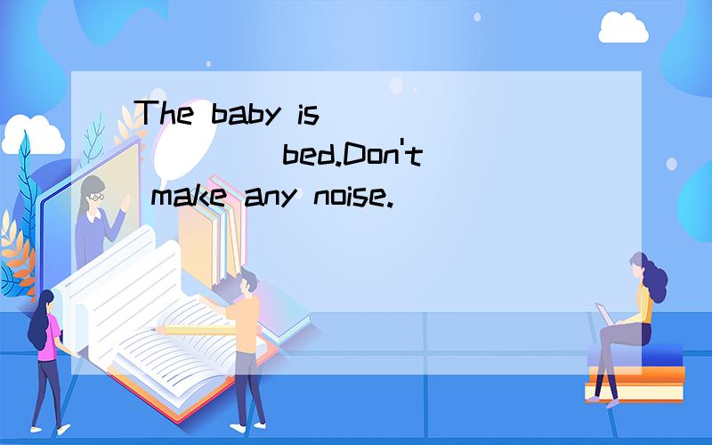 The baby is ______ bed.Don't make any noise.