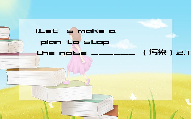 1.Let's make a plan to stop the noise ______ （污染）.2.The plane landed _____ (安全地) last night.3.The plane landed _______(safe) .