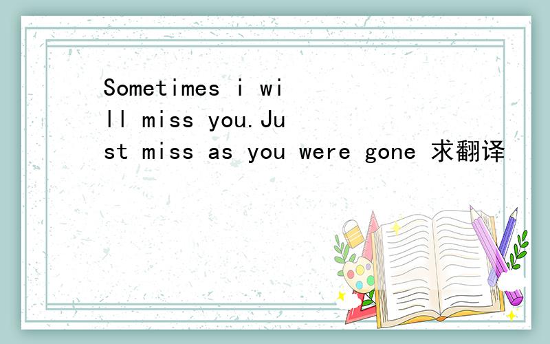 Sometimes i will miss you.Just miss as you were gone 求翻译