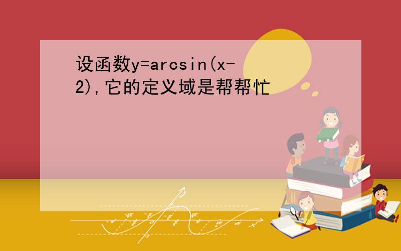 设函数y=arcsin(x-2),它的定义域是帮帮忙