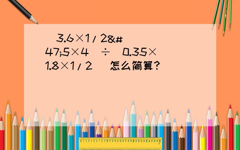 (3.6×1/2/5×4)÷(0.35×1.8×1/2) 怎么简算?