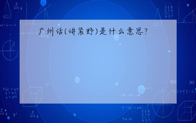 广州话(讲紧野)是什么意思?