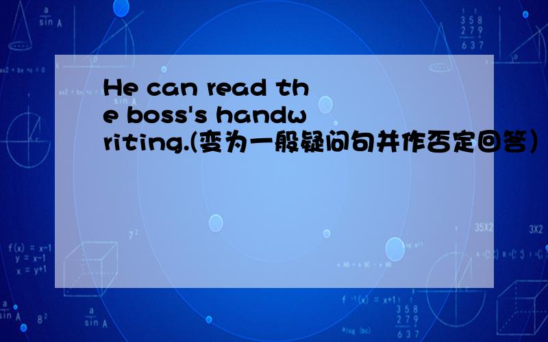 He can read the boss's handwriting.(变为一般疑问句并作否定回答）