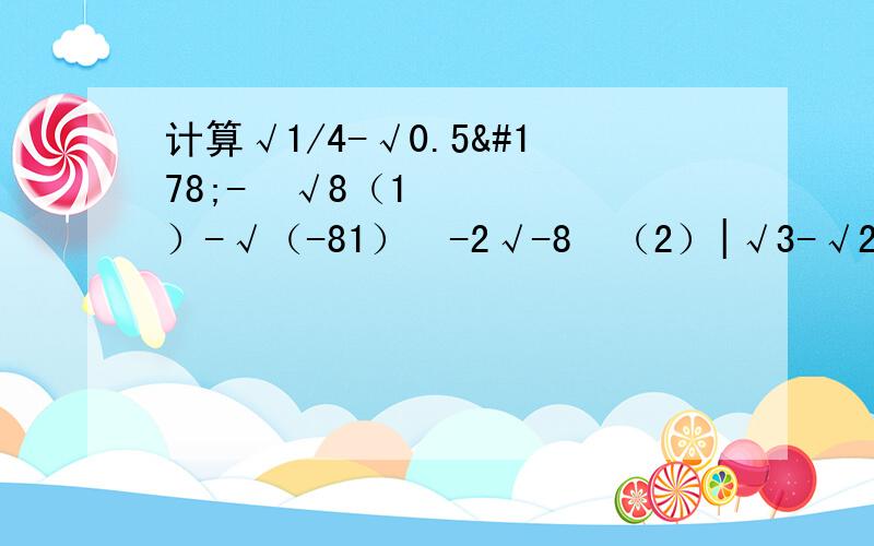 计算√1/4-√0.5²-³√8（1）-√（-81）²-2√-8³（2）|√3-√2|+|√3-2|-|√2-1|