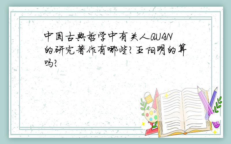 中国古典哲学中有关人QUAN的研究著作有哪些?王阳明的算吗?