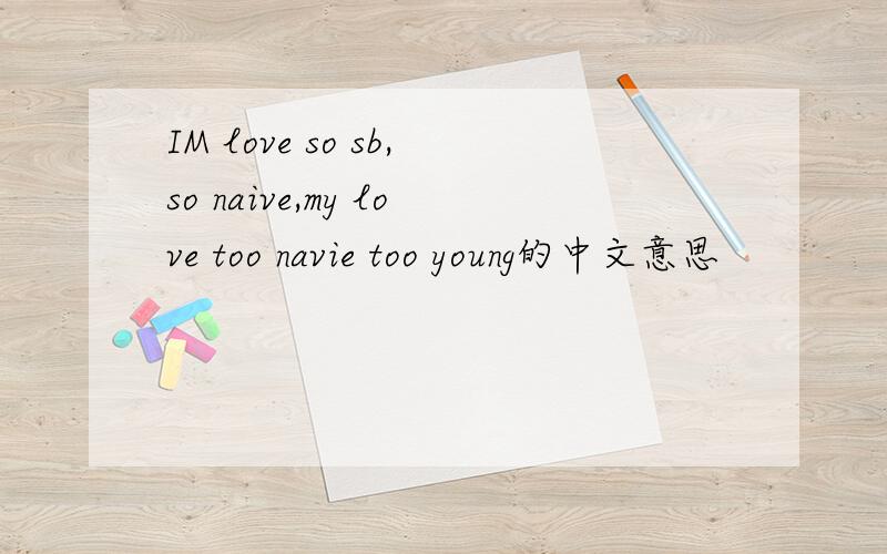 IM love so sb,so naive,my love too navie too young的中文意思