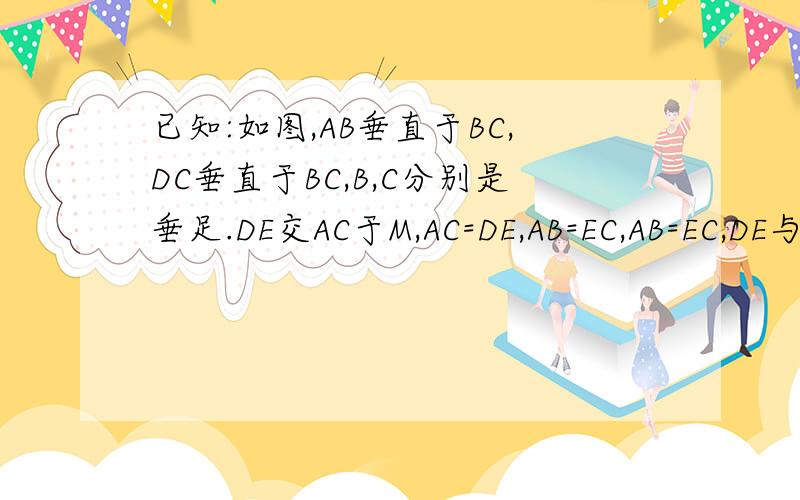 已知:如图,AB垂直于BC,DC垂直于BC,B,C分别是垂足.DE交AC于M,AC=DE,AB=EC,AB=EC,DE与AC有什么关系?请说明理由