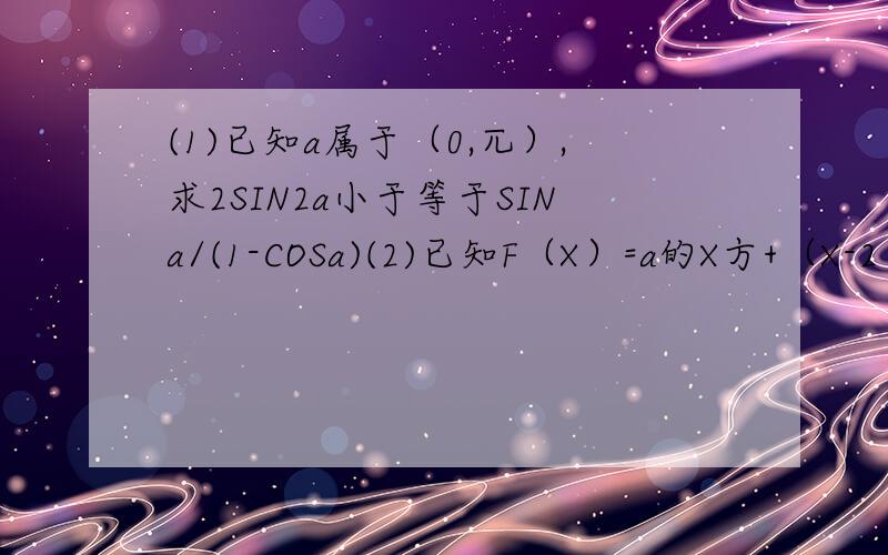 (1)已知a属于（0,兀）,求2SIN2a小于等于SINa/(1-COSa)(2)已知F（X）=a的X方+（X-2）/（X+1）（a大于1）求证：（1）证明函数F（X）在（-1,+无穷）上为增函数（2）证明方程F（X）=0没有负根