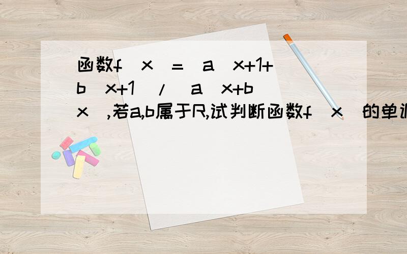 函数f(x)=(a^x+1+b^x+1)/(a^x+b^x),若a,b属于R,试判断函数f(x)的单调性.
