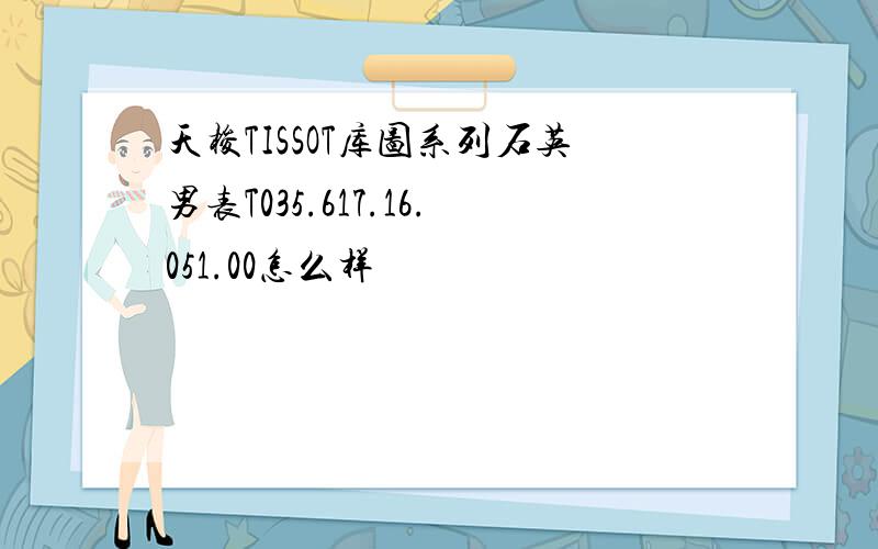 天梭TISSOT库图系列石英男表T035.617.16.051.00怎么样