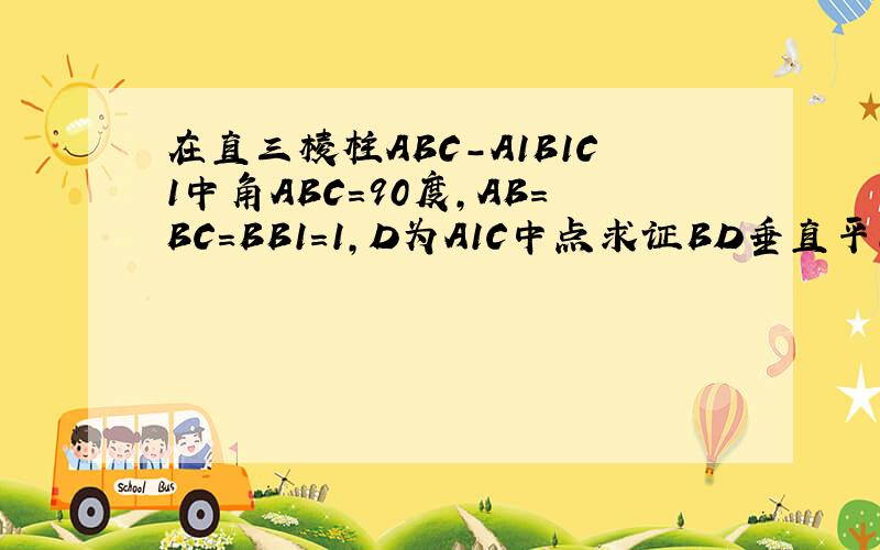 在直三棱柱ABC-A1B1C1中角ABC=90度,AB=BC=BB1=1,D为A1C中点求证BD垂直平面AB1C
