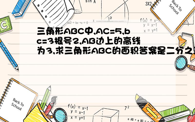 三角形ABC中,AC=5,bc=3根号2,AB边上的高线为3,求三角形ABC的面积答案是二分之三或二分之二十七答案是二分之三或二分之二十一，sorry