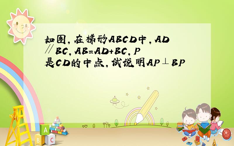 如图,在梯形ABCD中,AD∥BC,AB=AD+BC,P是CD的中点,试说明AP⊥BP