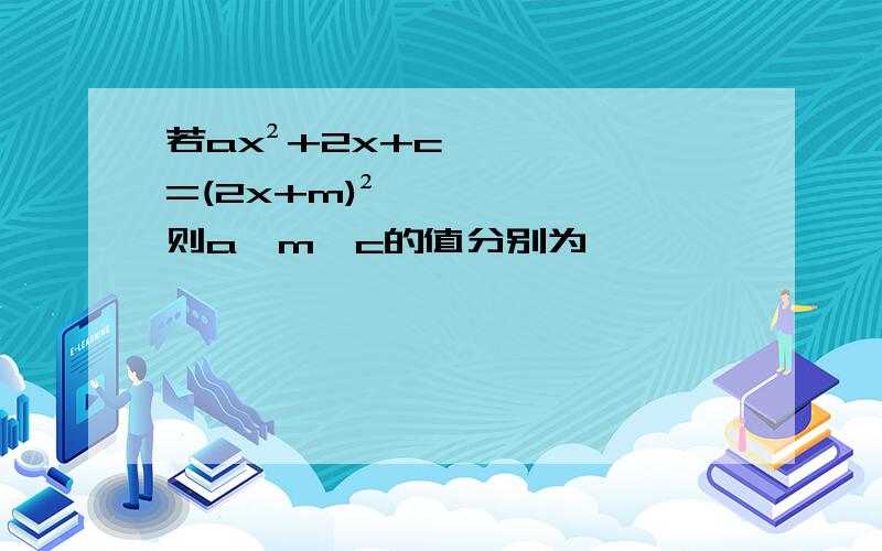 若ax²+2x+c=(2x+m)²,则a,m,c的值分别为